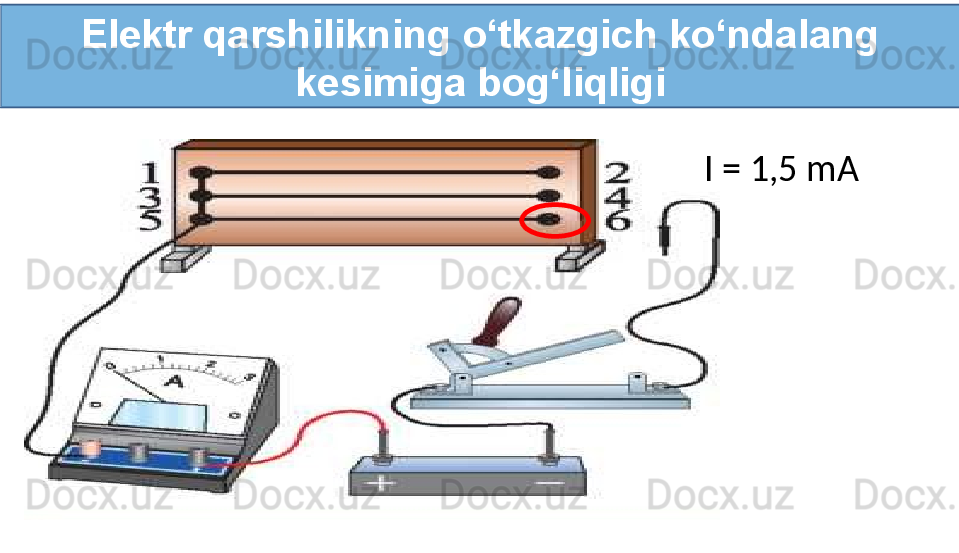 Elektr qarshilikning o‘tkazgich ko‘ndalang 
kesimiga bog‘liqligi
I = 1,5 mA 