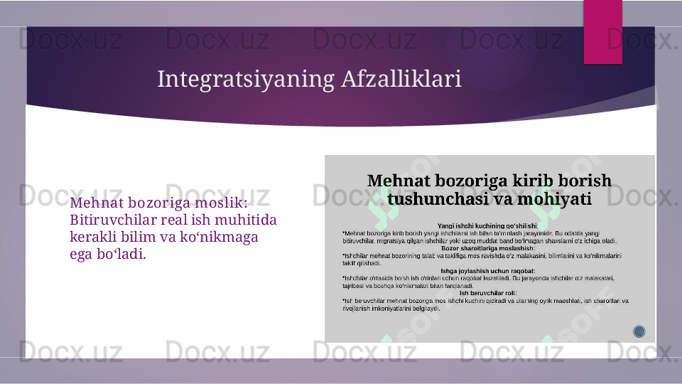 Integratsiyaning Afzalliklari
Mehnat  bozoriga moslik: 
B itiruvchilar real ish muhitida 
kerakli bilim va ko‘nikmaga 
ega bo‘ladi.        