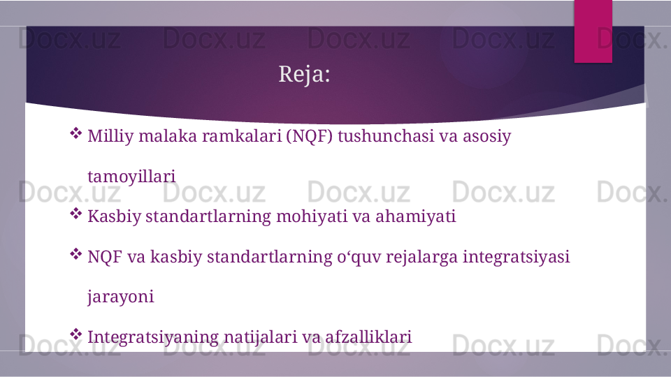Reja:

Milliy malaka ramkalari (NQF) tushunchasi va asosiy 
tamoyillari

Kasbiy standartlarning mohiyati va ahamiyati

NQF va kasbiy standartlarning o‘quv rejalarga integratsiyasi 
jarayoni

Integratsiyaning natijalari va afzalliklari        