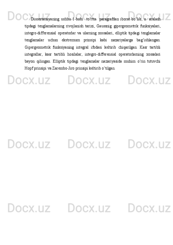 Dissertatsiyaning   ushbu   1-bobi     to’rtta     paragrafdan   iborat   bo’lib,   u     aralash
tipdagi   tenglamalarning   rivojlanish   tarixi,   Gaussnig   gipergeometrik   funksiyalari,
integro-differensial   operatorlar   va   ularning   xossalari,   elliptik   tipdagi   tenglamalar
tenglamalar   uchun   ekstremum   prinsipi   kabi   nazariyalarga   bag’ishlangan.
Gipergeometrik   funksiyaning   integral   ifodasi   keltirib   chiqarilgan.   Kasr   tartibli
integrallar,   kasr   tartibli   hosilalar,   integro-differensial   operatorlarning   xossalari
bayon   qilingan.   Elliptik   tipdagi   tenglamalar   nazariyasida   muhim   o’rin   tutuvchi
Hopf prinsipi va Zarembo-Jiro prinsipi keltirib o’tilgan.