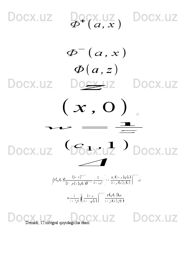 Φ	
+	
(	a	,	x	).	
Φ	
−	
(	a	,	x	)	
Φ	(	a	,	z	)
 	
z
 	
(	x	,	0	)	Φ(a,1z)=azΦ(1a,z).
 	
w	=	
1
z
 	
(	c	1	,	1	)	
Δ
 
 
 .
Demak, 12 integral quyidagicha ekan: 