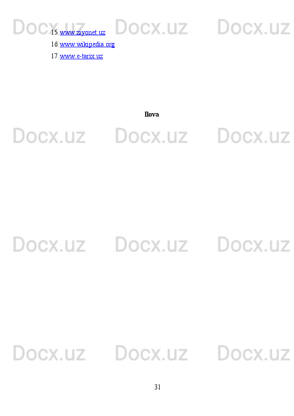 15. www.ziyonet.uz   
16. www.wikipedia.org   
17. www.e-tarix.uz   
 
                                                           Ilova
31 