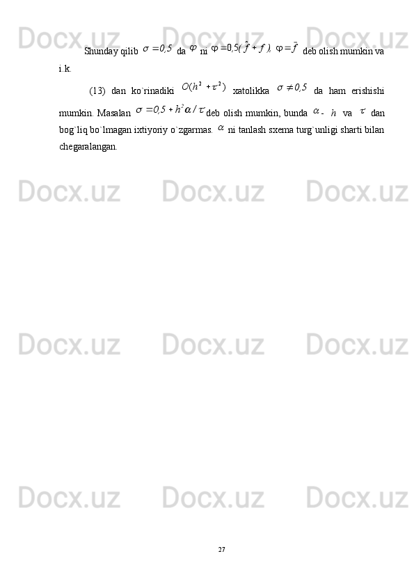 Shunday qilib   da   ni   deb olish mumkin va
і.k. 
  (13)   dan   ko`rinadiki     xatolikka     da   ham   erishishi
mumkin.  Masalan   deb  olish   mumkin,   bunda   -     h     va       dan
bog`liq bo`lmagan ixtiyoriy o`zgarmas.   ni tanlash sxema turg`unligi sharti bilan
chegaralangan.
275	0,				f	  ),f	fˆ(,						50 )( 22	

hO	5	0,			
			/	h	,
25	0					
 