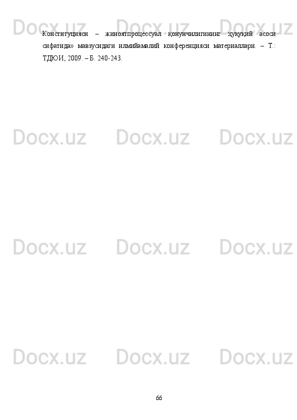 Конституцияси   –   жиноятпроцессуал   қонунчилигининг   ҳуқуқий   асоси
сифатида»   мавзусидаги   илмийамалий   конференцияси   материаллари.   –   Т.:
ТДЮИ, 2009. – Б. 240-243.  
 
  66 