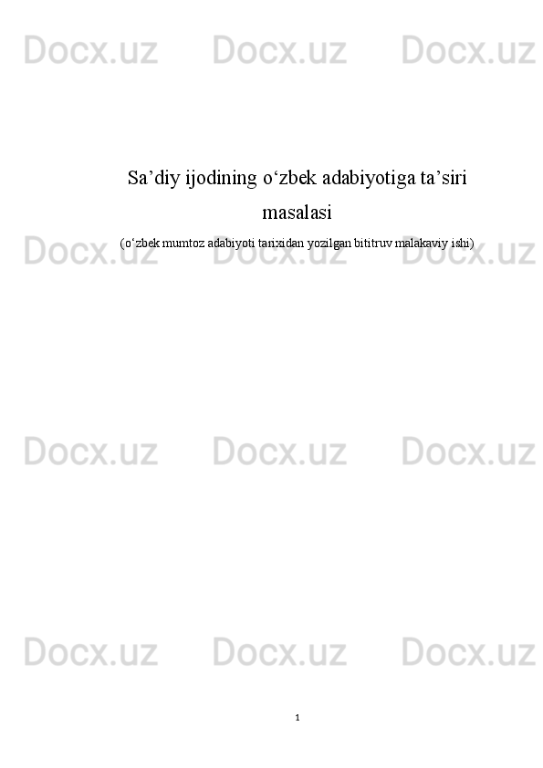Sa’diy ijodining o‘zbek adabiyotiga ta’siri
masalasi
(o‘zbek mumtoz adabiyoti tarixidan yozilgan bititruv malakaviy ishi)
1 