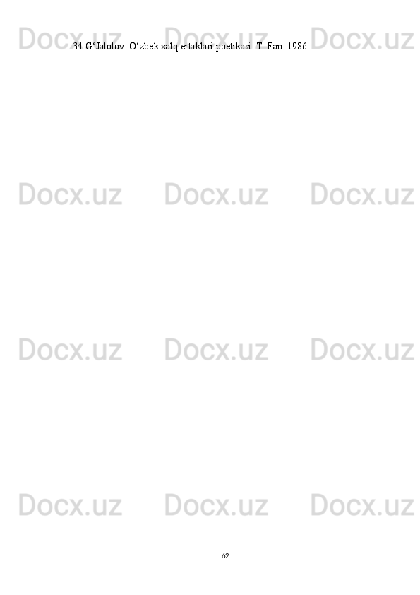 34. G‘Jalolov. O‘zbek xalq ertaklari poetikasi. T. Fan. 1986.
62 