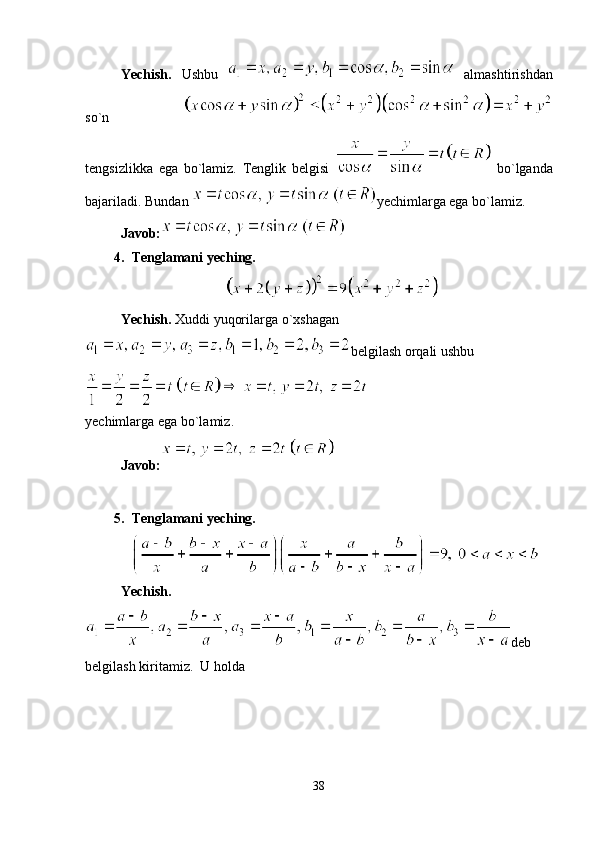 Yechish.   Ushbu     almashtirishdan
so`n  
tengsizlikka   ega   bo`lamiz.   Tenglik   belgisi     bo`lganda
bajariladi. Bundan  yechimlarga ega bo`lamiz.
Javob:
4. Tenglamani yeching. 
Yechish.  Xuddi yuqorilarga o`xshagan
belgilash orqali ushbu
yechimlarga ega bo`lamiz.
Javob:
5. Tenglamani yeching.
Yechish.
deb
belgilash kiritamiz.  U holda
38 