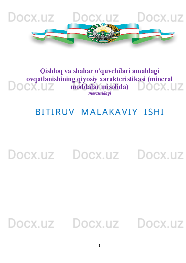 Qishloq va shahar o'quvchilari amaldagi
ovqatlanishining qiyosiy xarakteristikasi   ( mineral
moddalar misolida )
mavzusidagi
B I T I R U V     M A L A K A V I Y     I S H I
1 