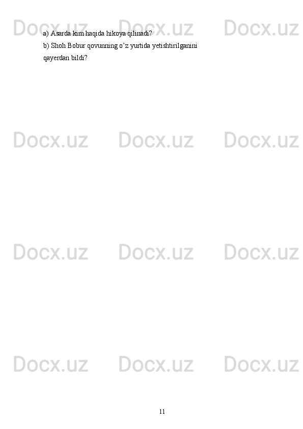 a) Asarda kim haqida hikoya qilinadi?
b) Shoh Bobur qovunning o’z yurtida yetishtirilganini
qayerdan bildi?
11 