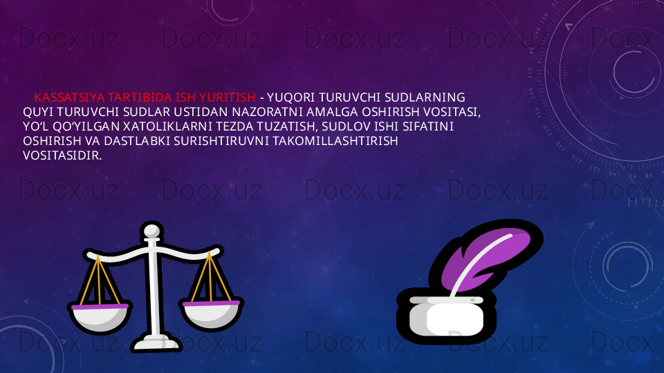 KA SSATSIYA TARTIBI DA ISH Y URITISH  - Y UQORI TURUVCHI SUDLA RN IN G
QUY I TURUVCHI SUDLAR USTIDAN  N AZORATN I AMALGA OSHI RISH VOSI TASI,
YOʻL QOʻY ILGAN  X ATOLIKLARN I TEZDA  TUZATI SH, SUDLOV ISHI  SI FATI NI
OSHI RISH VA DASTLA BKI SURISHTIRUVN I  TAKOMILLASHTIRI SH
VOSI TASIDIR.