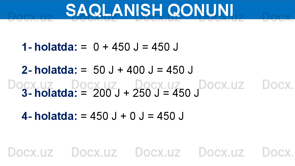   SAQLANISH QONUNI
1- holatda:  =  0 + 450 J = 450 J 
2- holatda:  =  50 J + 400 J = 450 J
3- holatda:  =  200 J + 250 J = 450 J
4- holatda:  = 450 J + 0 J = 450 J 
  