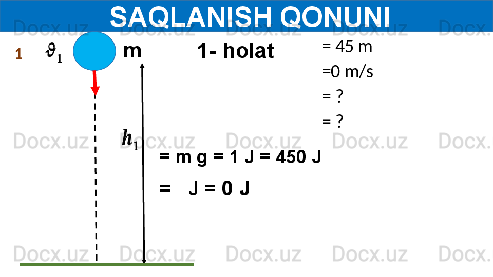   SAQLANISH QONUNI
1- holatm??????	
?????? = 45 m
=0 m/s
= ?
= ?
= m g = 1 J = 450 J
=    J =  0 J	
??????	
??????1 