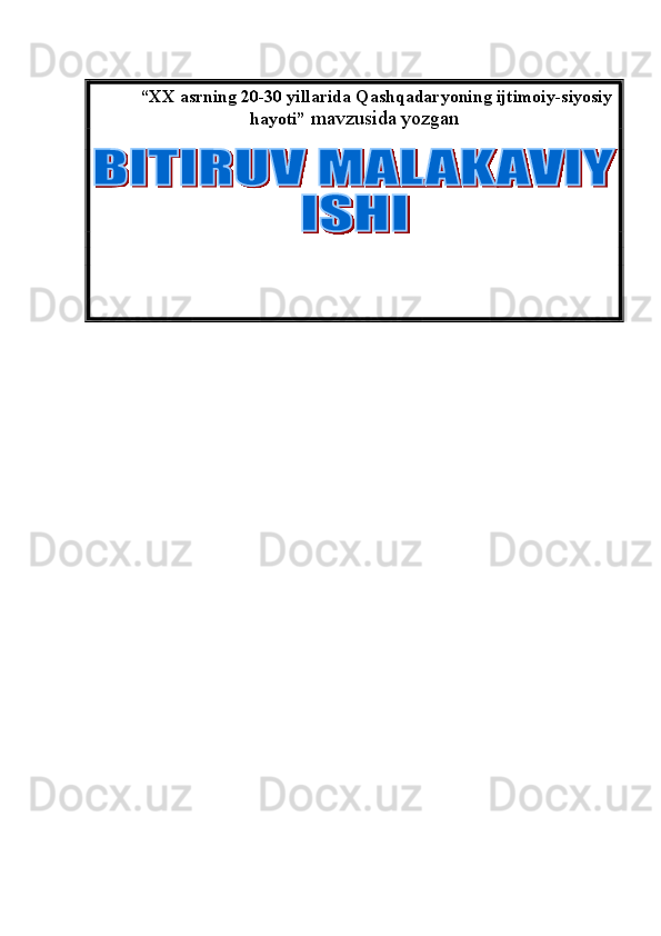  “XX asrning 20-30 yillarida Qashqadaryoning ijtimoiy-siyosiy
hayoti”   mavzusida yozgan
           