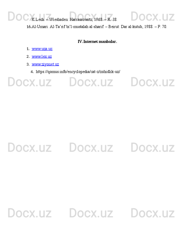 K.Lech. – Wiesbaden: Harrassowitz, 1968. –  R . 38. 
16. Al-Umari. Al-Ta’rif bi’l-mustalah al-sharif. – Beirut: Dar al-kutub, 1988. – P. 70.
IV.Internet manbalar.
1. www.uza.uz   
2. www.lex.uz   
3. www.ziyonet.uz   
4. https://qomus.info/encyclopedia/cat-z/zohidlik-uz/ 