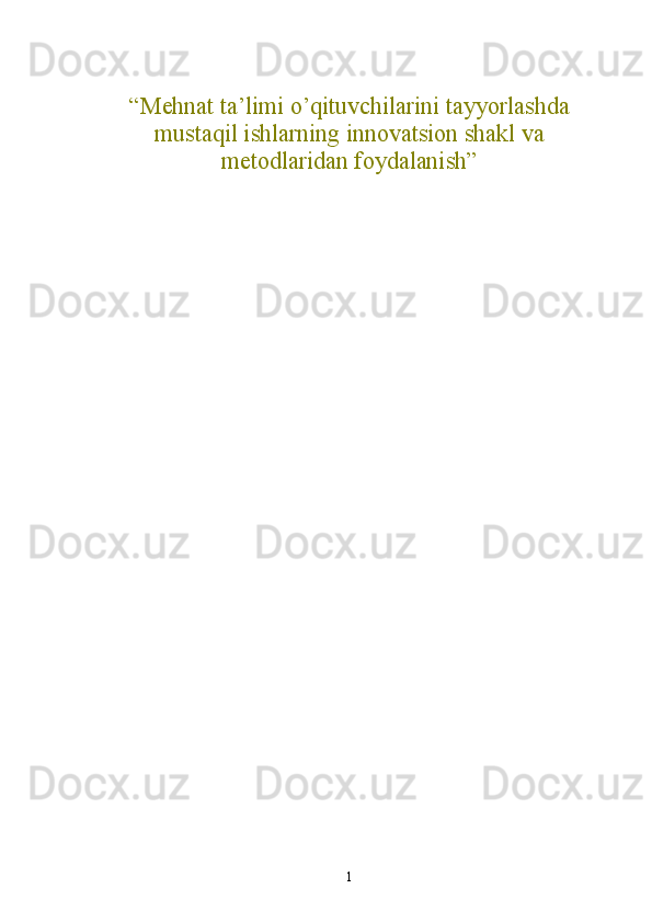 “Mehnat ta’limi o’qituvchilarini tayyorlashda
mustaqil ishlarning innovatsion shakl va
metodlaridan foydalanish”
1 