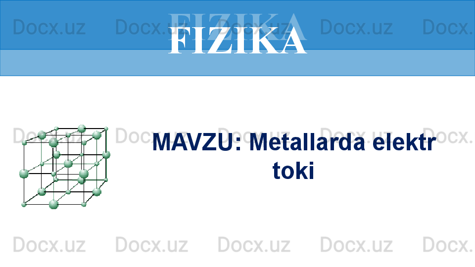 FIZIKA
MAVZU: Metallarda elektr 
tokiFIZIKA 