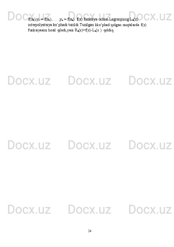24f(x
0 ),y
1   =   f(x
1 ),   …   ,y
n   =   f(x
n ).  f(x) funksiya uchun Lagranjning L
n (x) 
interpolyatsiya ko‘phadi tuzildi.Tuzilgan  kko‘phad	 qolgan	 nuqtalarda	 f(x)	 	
funksiyasini	 hosil	 qiladi,yani	 Rn(x)=f(x)-L	n(x	 ) qoldiq 