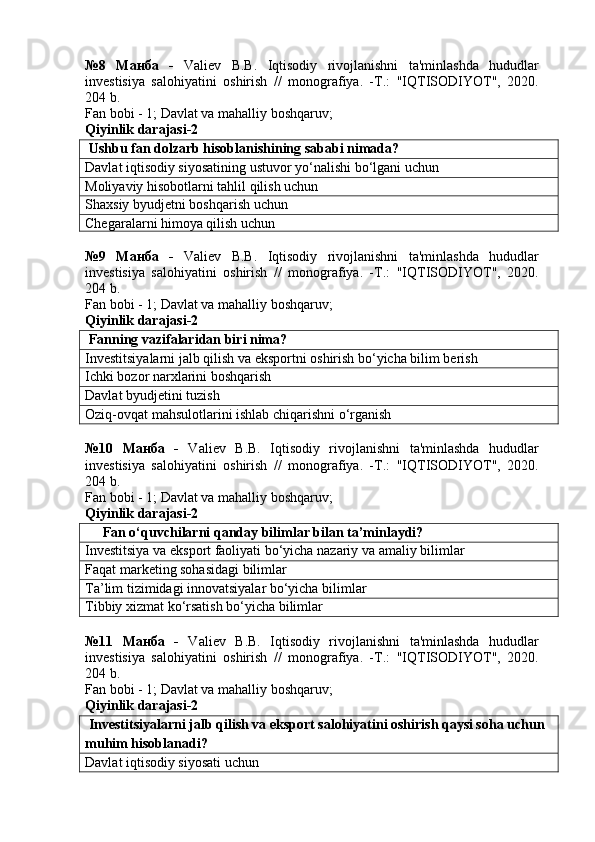 №8   Манба   -   Valiev   B.B.   Iqtisodiy   rivojlanishni   ta'minlashda   hududlar
investisiya   salohiyatini   oshirish   //   monografiya.   -T.:   "IQTISODIYOT",   2020.
204 b.
Fan bobi - 1;  Davlat va mahalliy boshqaruv ;
Qiyinlik darajasi-2
 Ushbu fan dolzarb hisoblanishining sababi nimada?
Davlat iqtisodiy siyosatining ustuvor yo‘nalishi bo‘lgani uchun
Moliyaviy hisobotlarni tahlil qilish uchun
Shaxsiy byudjetni boshqarish uchun
Chegaralarni himoya qilish uchun
№9   Манба   -   Valiev   B.B.   Iqtisodiy   rivojlanishni   ta'minlashda   hududlar
investisiya   salohiyatini   oshirish   //   monografiya.   -T.:   "IQTISODIYOT",   2020.
204 b.
Fan bobi - 1;  Davlat va mahalliy boshqaruv ;
Qiyinlik darajasi-2
  Fanning vazifalaridan biri nima?
Investitsiyalarni jalb qilish va eksportni oshirish bo‘yicha bilim berish
Ichki bozor narxlarini boshqarish
Davlat byudjetini tuzish
Oziq-ovqat mahsulotlarini ishlab chiqarishni o‘rganish
№10   Манба   -   Valiev   B.B.   Iqtisodiy   rivojlanishni   ta'minlashda   hududlar
investisiya   salohiyatini   oshirish   //   monografiya.   -T.:   "IQTISODIYOT",   2020.
204 b.
Fan bobi - 1;  Davlat va mahalliy boshqaruv ;
Qiyinlik darajasi-2
      Fan o‘quvchilarni qanday bilimlar bilan ta’minlaydi?
Investitsiya va eksport faoliyati bo‘yicha nazariy va amaliy bilimlar
Faqat marketing sohasidagi bilimlar
Ta’lim tizimidagi innovatsiyalar bo‘yicha bilimlar
Tibbiy xizmat ko‘rsatish bo‘yicha bilimlar
№11   Манба   -   Valiev   B.B.   Iqtisodiy   rivojlanishni   ta'minlashda   hududlar
investisiya   salohiyatini   oshirish   //   monografiya.   -T.:   "IQTISODIYOT",   2020.
204 b.
Fan bobi - 1;  Davlat va mahalliy boshqaruv ;
Qiyinlik darajasi-2
 Investitsiyalarni jalb qilish va eksport salohiyatini oshirish qaysi soha uchun 
muhim hisoblanadi?
Davlat iqtisodiy siyosati uchun 