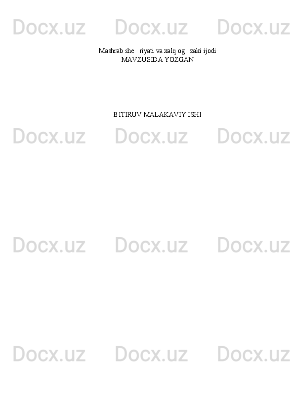 Mashrab she riyati va xalq og zaki ijodi   
MAVZUSIDA YOZGAN
BITIRUV MALAKAVIY ISHI 