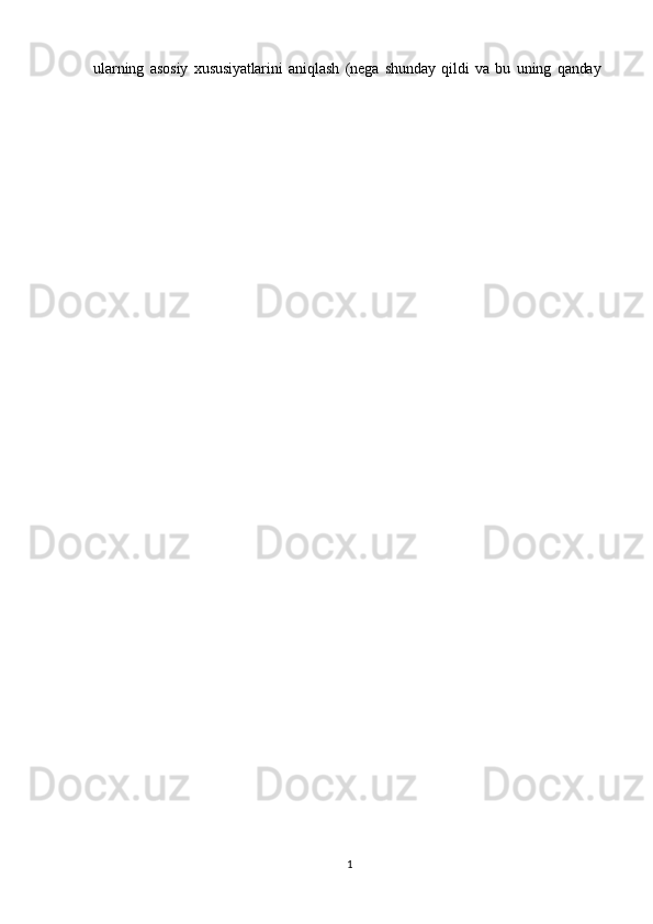 1
1ularning   asosiy   xususiyatlarini   aniqlash   (nega   shunday   qildi   va   bu   uning   qanday