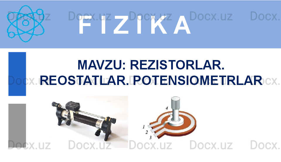 F I Z I K A
M AVZU :  REZISTORLAR. 
REOSTATLAR. POTENSIOMETRLAR 