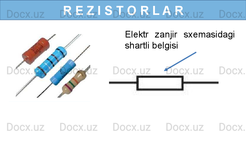 R E Z I S T O R L A R
Elektr  zanjir  sxemasidagi 
shartli belgisi 