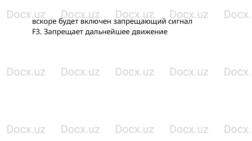 вскоре будет включен запрещающий сигнал
F3.   Запрещает   дальнейшее   движение 