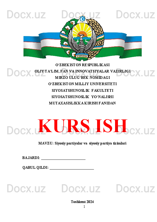O‘ZBEKISTON RESPUBLIKASI 
OLIY TA’LIM, FAN VA INNOVATSIYALAR VAZIRLIGI
MIRZO ULUG‘BEK NOMIDAGI 
O‘ZBEKISTON MILLIY UNIVERSITETI
SIYOSATSHUNOSLIK  FAKULTETI
SIYOSATSHUNOSLIK  YO‘NALISHI
MUTAXASISLIKKA KIRISH FANIDAN
KURS ISH
MAVZU: Siyosiy partiyalar va  siyosiy partiya tizimlari
BAJARDI: ________________________
QABUL QILDI: ________________________
Toshkent 2024
1