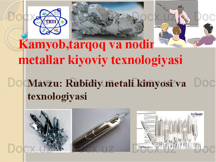 Kamyob,tarqoq va nodir 
metallar kiyoviy texnologiyasi
Mavzu: Rubidiy metali kimyosi va 
texnologiyasi           