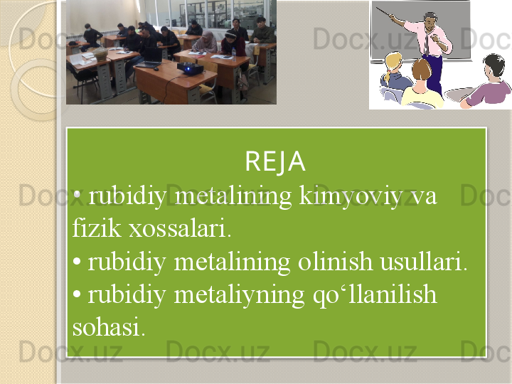                          RE J A
•  rubidiy metalining kimyoviy va 
fizik xossalari. 
• rubidiy metalining olinish usullari. 
• rubidiy metaliyning qo‘llanilish 
sohasi.         