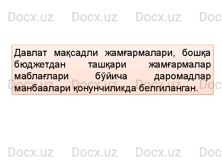 Давлат  мақсадли  жамғармалари,  бошқа 
бюджетдан  ташқари  жамғармалар 
маблағлари  бўйича  даромадлар 
манбаалари қонунчиликда белгиланган.  