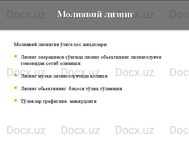    Молиявий лизинг
Молиявий лизингни ўзига хос жиҳатлари:

Лизинг операцияси сўнгида лизинг объектининг лизинголувчи 
томонидан сотиб олиниши

Лизинг мулки лизинголувчида қолиши 

Лизинг обьектининг  баҳоси тўлиқ тўланиши 

Тўловлар графигини  мавжудлиги  