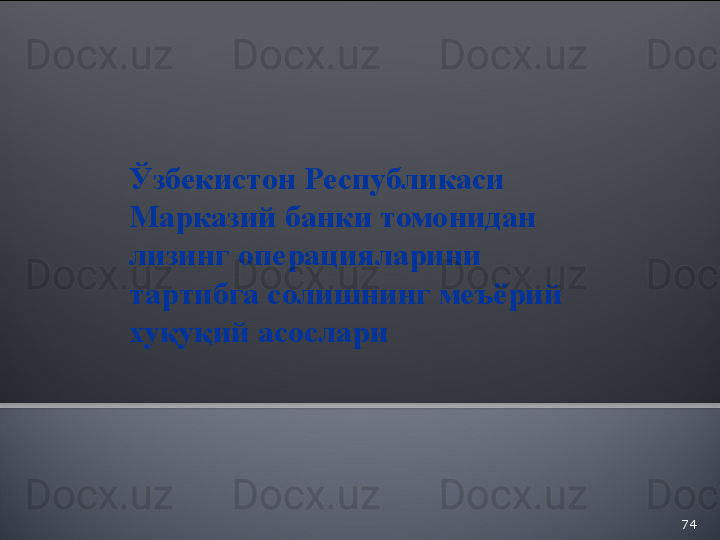 74Ўзбекистон Республикаси 
Марказий банки томонидан 
лизинг операцияларини 
тартибга солишнинг меъёрий 
хуқуқий асослари  