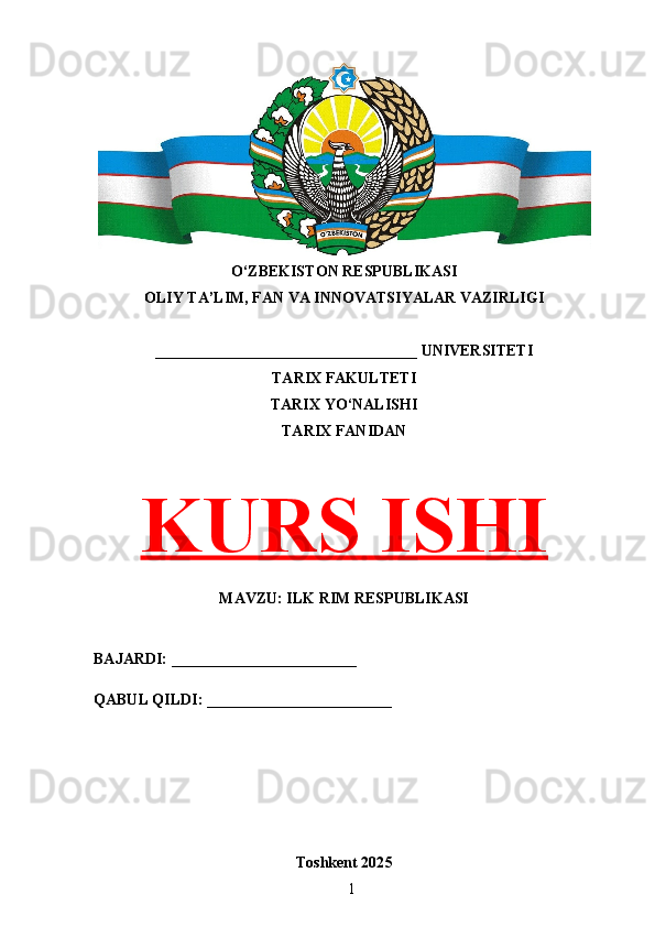 O‘ZBEKISTON RESPUBLIKASI 
OLIY TA’LIM, FAN VA INNOVATSIYALAR VAZIRLIGI
__________________________________ UNIVERSITETI
TARIX FAKULTETI
TARIX YO‘NALISHI
TARIX FANIDAN
KURS ISHI
MAVZU: ILK RIM RESPUBLIKASI
BAJARDI: ________________________
QABUL QILDI: ________________________
Toshkent 202 5
1 