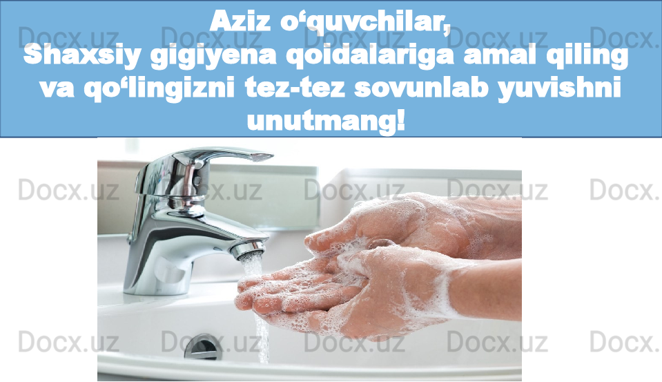 Aziz o‘quvchilar,
Shaxsiy gigiyena qoidalariga amal qiling 
va qo‘lingizni tez-tez sovunlab yuvishni 
unutmang!  