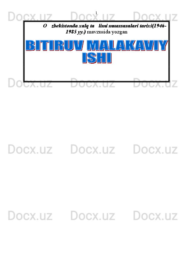   O zbekistonda xalq ta limi muassasalari tarixi(1946-  
1985 yy. )   mavzusida yozgan   
           1 
