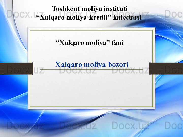 Xalqaro moliya bozoriToshkent  moliya instituti
“ Xalqaro moliya-kredit” kafedrasi 
   
“ Xalqaro moliya” fani 