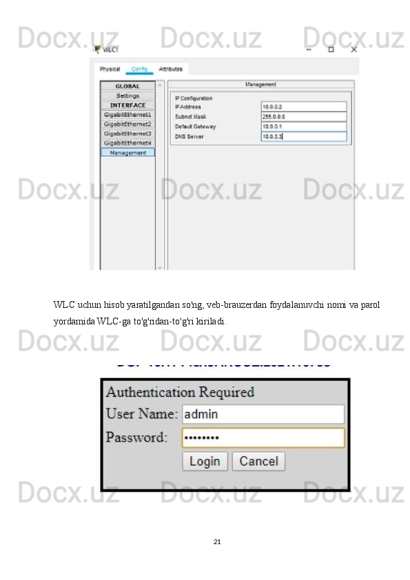 WLC uchun hisob yaratilgandan so'ng, veb-brauzerdan foydalanuvchi nomi va parol
yordamida WLC-ga to'g'ridan-to'g'ri kiriladi.
21 