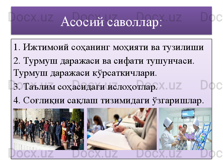 Асосий саволлар:
1. Ижтимоий соҳанинг моҳияти ва тузилиши
2. Турмуш даражаси ва сифати тушунчаси. 
Турмуш даражаси кўрсаткичлари.
3. Таълим соҳасидаги ислоҳотлар.
4. Соғлиқни сақлаш тизимидаги ўзгаришлар.   