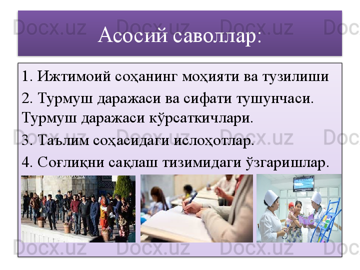 Асосий саволлар:
1. Ижтимоий соҳанинг моҳияти ва тузилиши
2. Турмуш даражаси ва сифати тушунчаси. 
Турмуш даражаси кўрсаткичлари.
3. Таълим соҳасидаги ислоҳотлар.
4. Соғлиқни сақлаш тизимидаги ўзгаришлар.