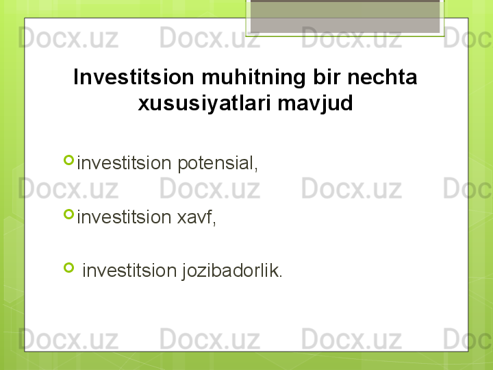 Investitsion muhitning bir nechta 
xususiyatlari mavjud

investitsion potensial, 

investitsion xavf,

  investitsion jozibadorlik.                                             