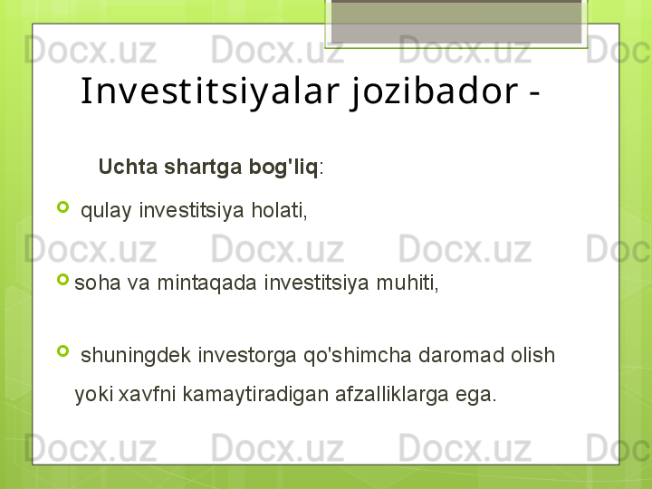 Inv est it siy alar jozibador - 
        Uchta shartga bog'liq :

  qulay investitsiya holati, 

soha va mintaqada investitsiya muhiti,

  shuningdek investorga qo'shimcha daromad olish 
yoki xavfni kamaytiradigan afzalliklarga ega.                                             