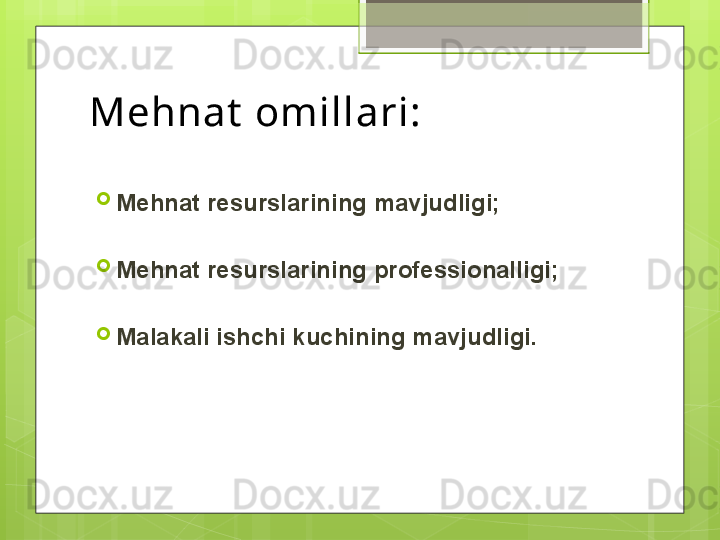 Mehnat  omillari:

Mehnat resurslarining mavjudligi;

Mehnat resurslarining professionalligi;

Malakali ishchi kuchining mavjudligi.                                             