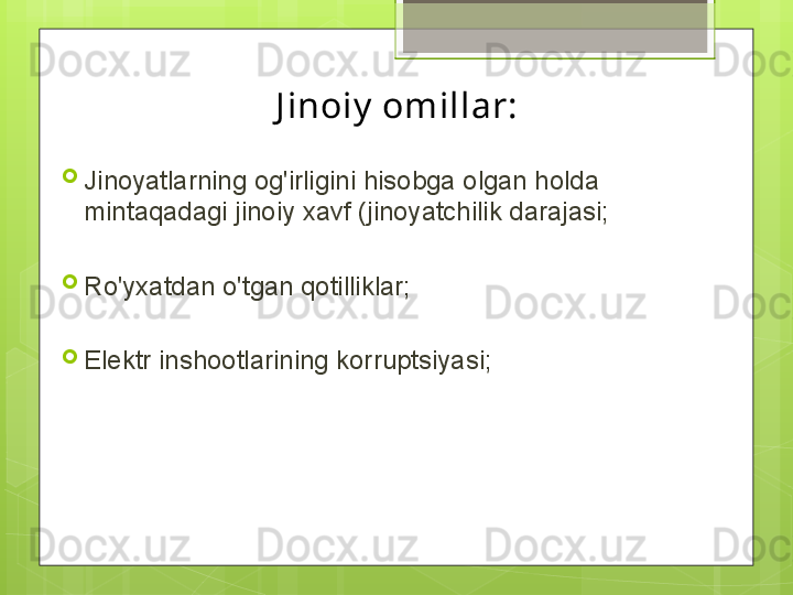 J inoiy  omillar:
Jinoyatlarning og'irligini hisobga olgan holda 
mintaqadagi jinoiy xavf (jinoyatchilik darajasi;
Ro'yxatdan o'tgan qotilliklar;
Elektr inshootlarining korruptsiyasi;