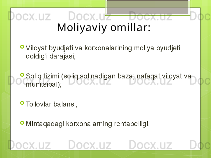 Moliy av iy  omillar:

Viloyat byudjeti va korxonalarining moliya byudjeti 
qoldig'i darajasi;

Soliq tizimi (soliq solinadigan baza; nafaqat viloyat va 
munitsipal);

To'lovlar balansi;

Mintaqadagi korxonalarning rentabelligi.                                             