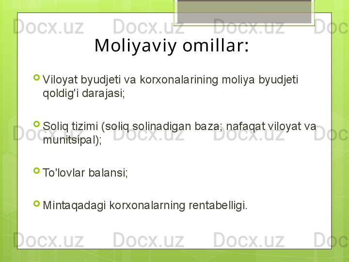 Moliy av iy  omillar:
Viloyat byudjeti va korxonalarining moliya byudjeti 
qoldig'i darajasi;
Soliq tizimi (soliq solinadigan baza; nafaqat viloyat va 
munitsipal);
To'lovlar balansi;
Mintaqadagi korxonalarning rentabelligi.