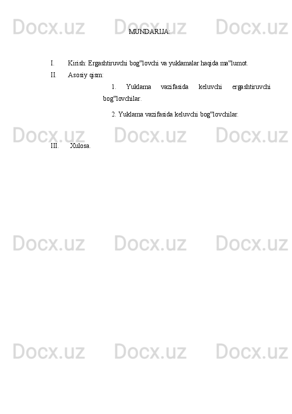 MUNDARIJA:
I. Kirish:   Ergashtiruvchi   bog lovchi‟   va   yuklamalar   haqida   ma lumot.	‟
II. Asosiy   qism:
1. Yuklama vazifasida keluvchi ergashtiruvchi
bog lovchilar.	
‟
2. Yuklama   vazifasida   keluvchi   bog lovchilar.	
‟
III. Xulosa.