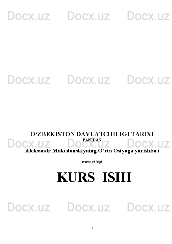 O‘ZBEKISTON DAVLATCHILIGI TARIXI
FANI DAN
Aleksandr Makedonskiyning O‘rta Osiyoga yurishlari
mavzusidagi
 KURS  ISHI
 
1 