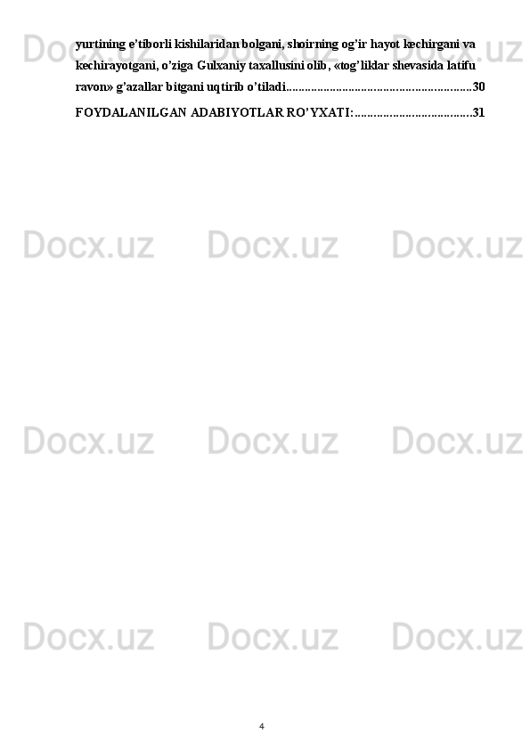 yurtining e’tiborli kishilaridan bolgani, shoirning og’ir hayot kechirgani va 
kechirayotgani, o’ziga Gulxaniy taxallusini olib, «tog’liklar shevasida latifu 
ravon» g’azallar bitgani uqtirib o’tiladi. .......................................................... 30
FOYDALANILGAN ADABIYOTLAR RO’YXATI: ..................................... 31
                                                                                    4 