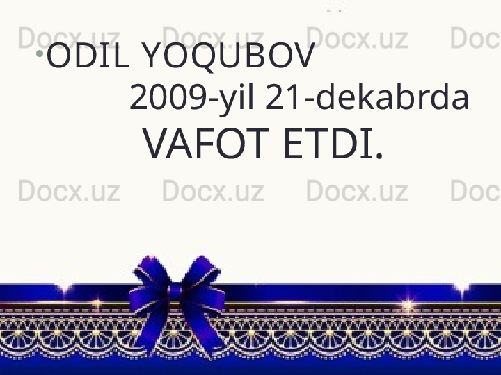 •
ODI L YOQUBOV                  
          2009-yil 21-dekabrda 
  VAFOT ETDI. 